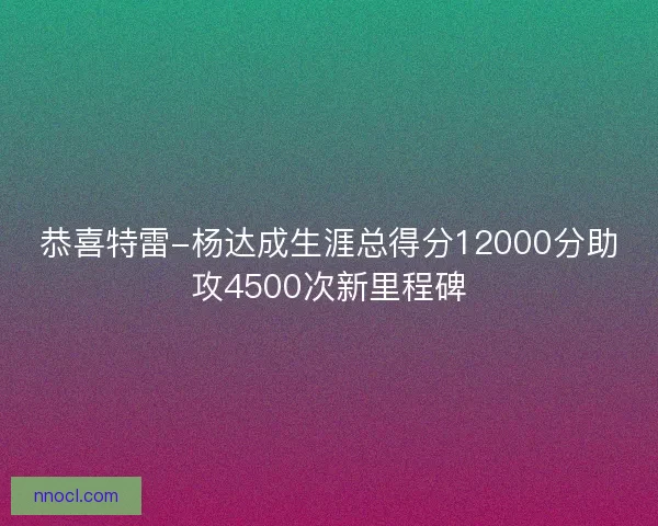 恭喜特雷-杨达成生涯总得分12000分助攻4500次新里程碑